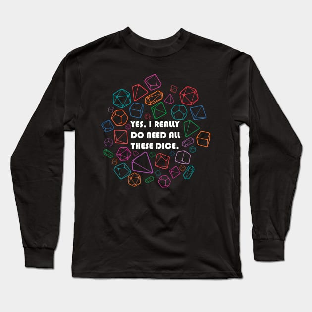 Yes, I Really Do Need All These Dice Long Sleeve T-Shirt by CrowleyCreations